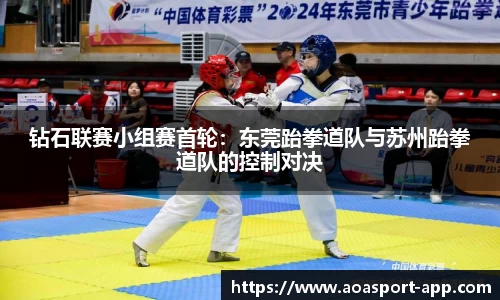 钻石联赛小组赛首轮：东莞跆拳道队与苏州跆拳道队的控制对决