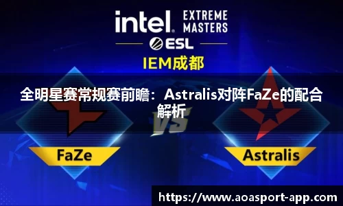 全明星赛常规赛前瞻：Astralis对阵FaZe的配合解析